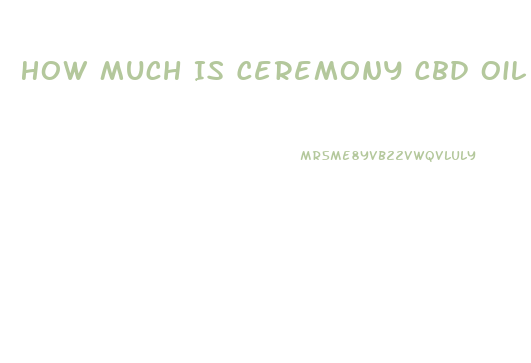 How Much Is Ceremony Cbd Oil