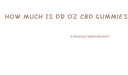How Much Is Dr Oz Cbd Gummies