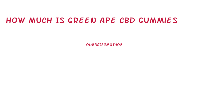 How Much Is Green Ape Cbd Gummies