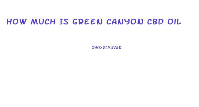 How Much Is Green Canyon Cbd Oil