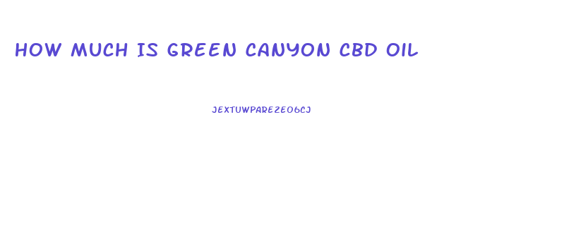 How Much Is Green Canyon Cbd Oil