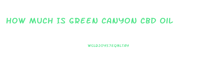 How Much Is Green Canyon Cbd Oil