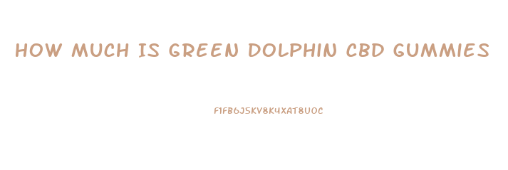 How Much Is Green Dolphin Cbd Gummies
