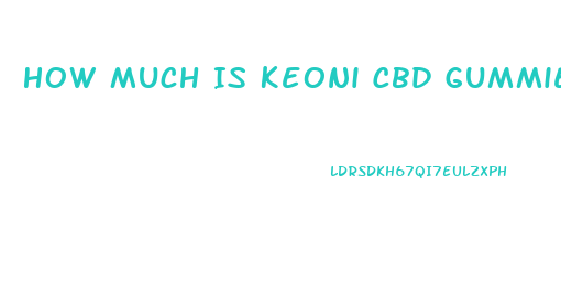 How Much Is Keoni Cbd Gummies