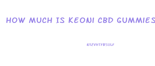 How Much Is Keoni Cbd Gummies