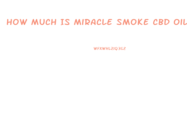 How Much Is Miracle Smoke Cbd Oil