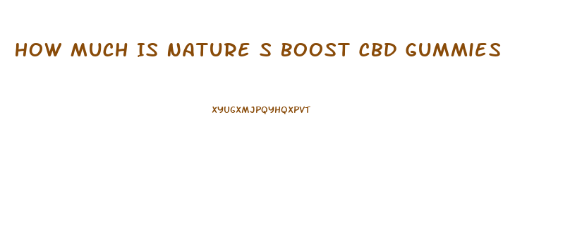 How Much Is Nature S Boost Cbd Gummies