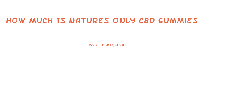 How Much Is Natures Only Cbd Gummies