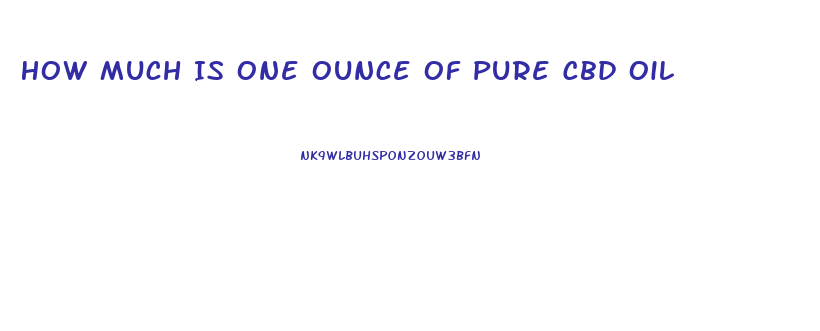 How Much Is One Ounce Of Pure Cbd Oil
