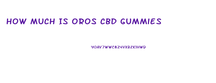 How Much Is Oros Cbd Gummies