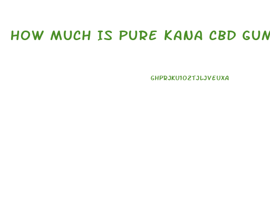 How Much Is Pure Kana Cbd Gummies