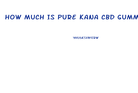 How Much Is Pure Kana Cbd Gummies