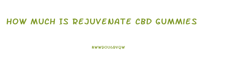 How Much Is Rejuvenate Cbd Gummies