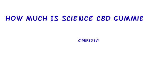How Much Is Science Cbd Gummies
