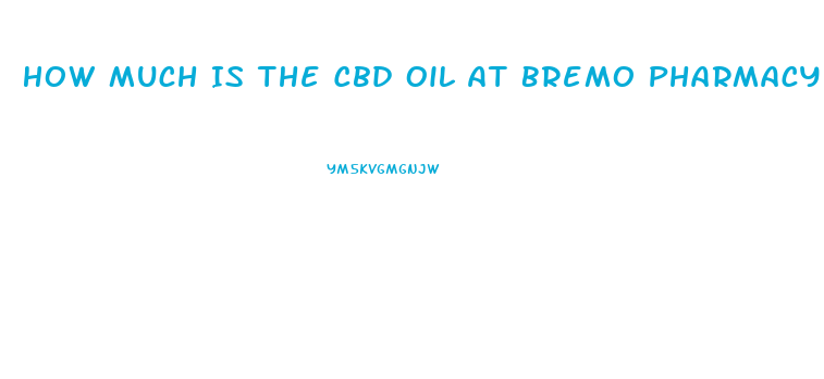 How Much Is The Cbd Oil At Bremo Pharmacy