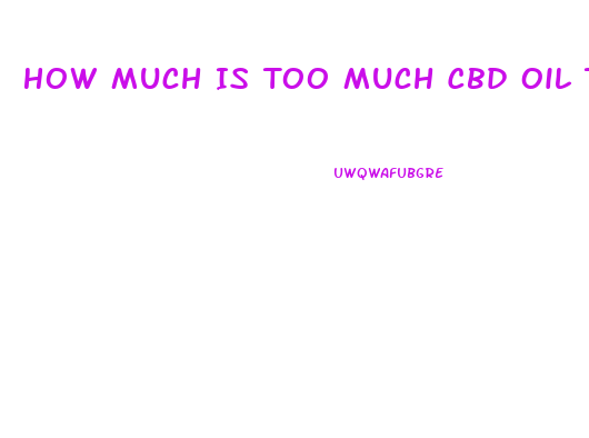 How Much Is Too Much Cbd Oil To Consume