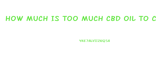 How Much Is Too Much Cbd Oil To Consume