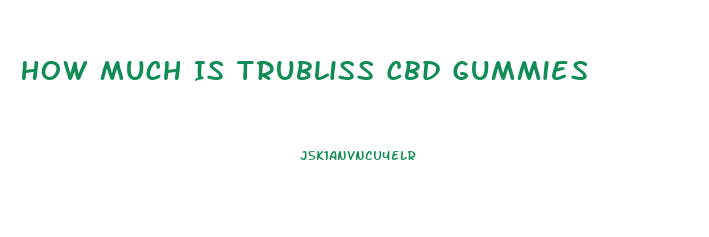 How Much Is Trubliss Cbd Gummies