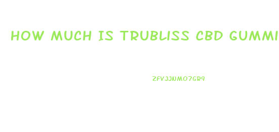 How Much Is Trubliss Cbd Gummies
