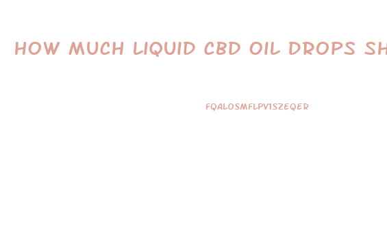 How Much Liquid Cbd Oil Drops Should I Take