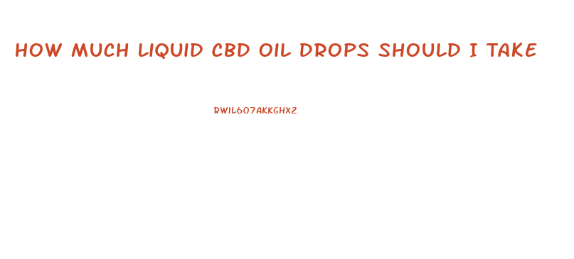 How Much Liquid Cbd Oil Drops Should I Take