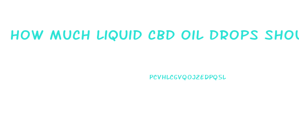 How Much Liquid Cbd Oil Drops Should I Take