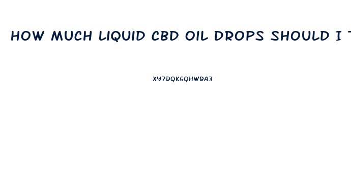 How Much Liquid Cbd Oil Drops Should I Take