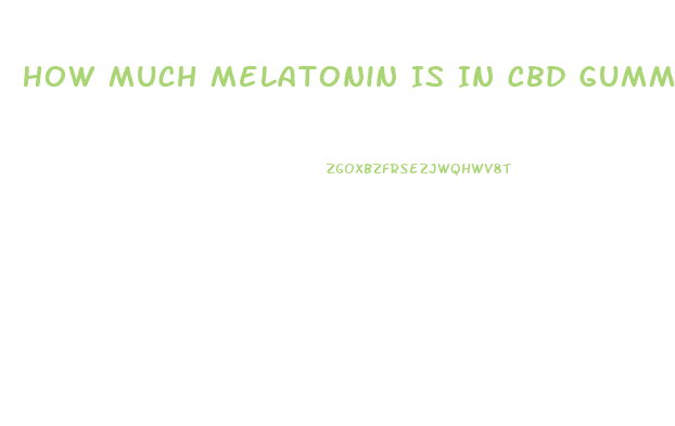 How Much Melatonin Is In Cbd Gummies