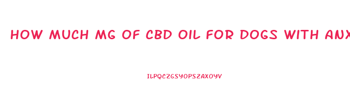 How Much Mg Of Cbd Oil For Dogs With Anxiety