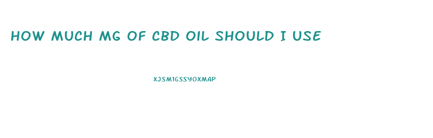 How Much Mg Of Cbd Oil Should I Use