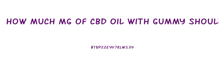 How Much Mg Of Cbd Oil With Gummy Should I Take