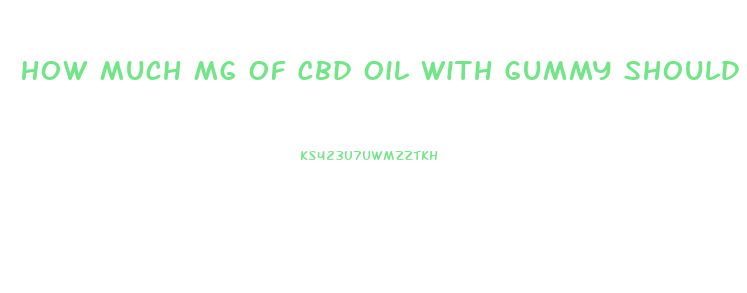 How Much Mg Of Cbd Oil With Gummy Should I Take