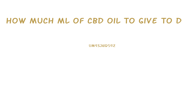 How Much Ml Of Cbd Oil To Give To Dog