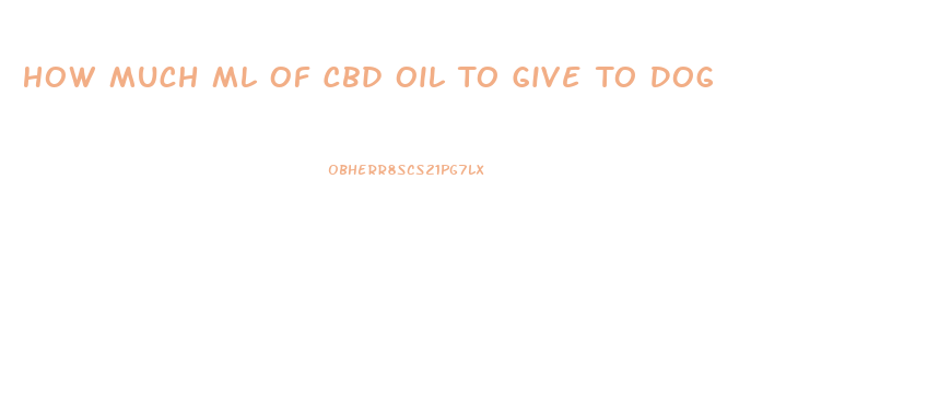 How Much Ml Of Cbd Oil To Give To Dog