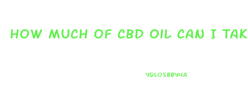 How Much Of Cbd Oil Can I Take