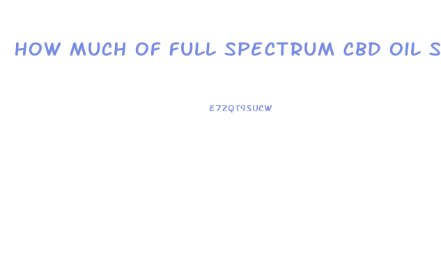 How Much Of Full Spectrum Cbd Oil Should Be Taken Per Day 