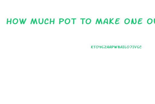How Much Pot To Make One Ounce Of Cbd Oil