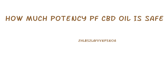 How Much Potency Pf Cbd Oil Is Safe To Take