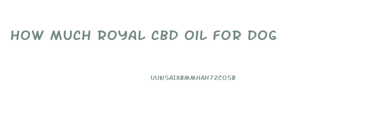 How Much Royal Cbd Oil For Dog