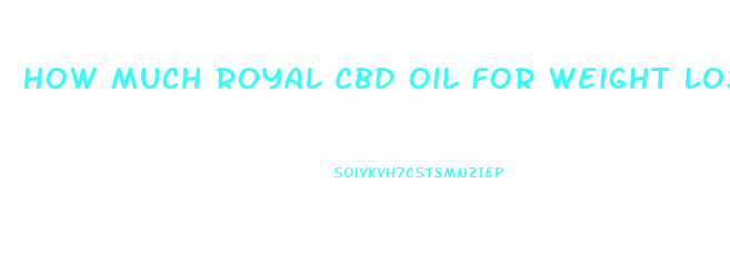 How Much Royal Cbd Oil For Weight Loss