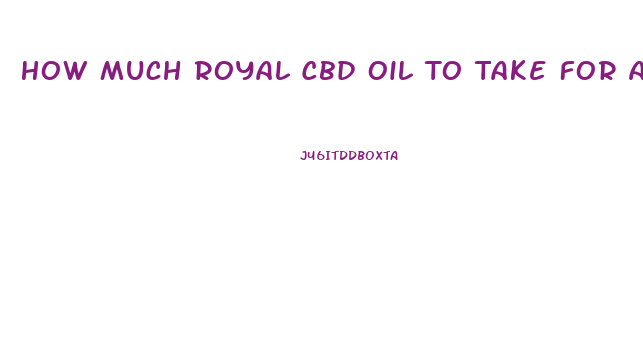 How Much Royal Cbd Oil To Take For Anxiety