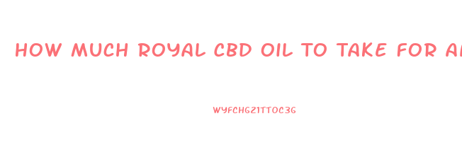 How Much Royal Cbd Oil To Take For Anxiety