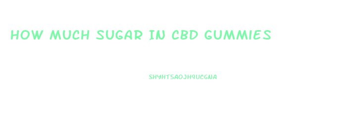 How Much Sugar In Cbd Gummies