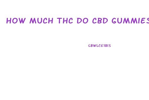 How Much Thc Do Cbd Gummies Contain