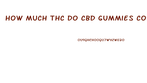 How Much Thc Do Cbd Gummies Contain