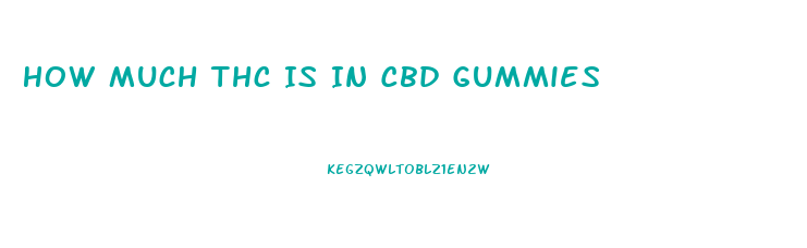 How Much Thc Is In Cbd Gummies