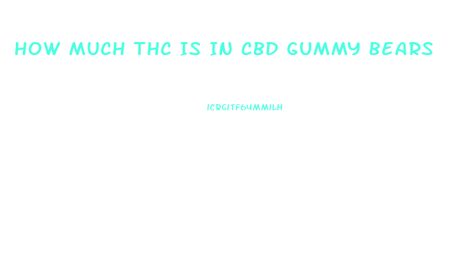 How Much Thc Is In Cbd Gummy Bears