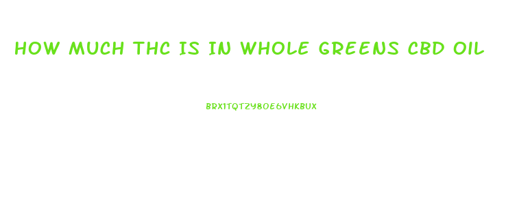 How Much Thc Is In Whole Greens Cbd Oil