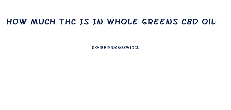 How Much Thc Is In Whole Greens Cbd Oil