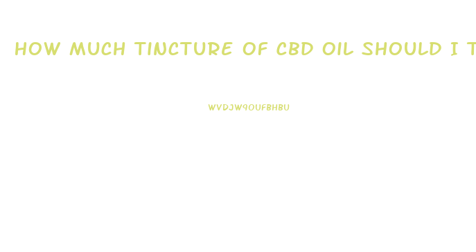 How Much Tincture Of Cbd Oil Should I Take